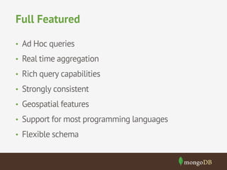 Full Featured 
• Ad Hoc queries 
• Real time aggregation 
• Rich query capabilities 
• Strongly consistent 
• Geospatial features 
• Support for most programming languages 
• Flexible schema 
 