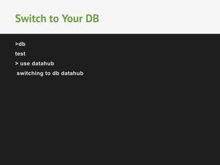 Switch to Your DB 
>db 
test 
> use datahub 
switching to db datahub 
 