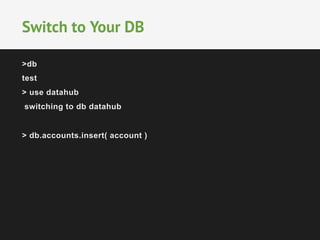 Switch to Your DB 
>db 
test 
> use datahub 
switching to db datahub 
> db.accounts.insert( account ) 
 