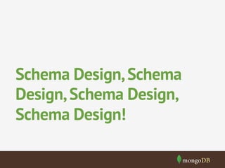 Schema Design, Schema 
Design, Schema Design, 
Schema Design! 
 