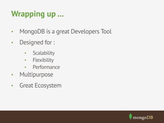Wrapping up … 
• MongoDB is a great Developers Tool 
• Designed for : 
• Scalability 
• Flexibility 
• Performance 
• Multipurpose 
• Great Ecosystem 
 