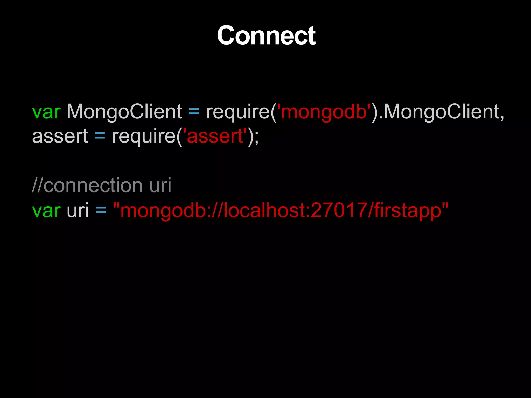 var MongoClient = require('mongodb').MongoClient, assert = require('assert'); //connection uri var uri = "mongodb://localhost:27017/firstapp" Connect 