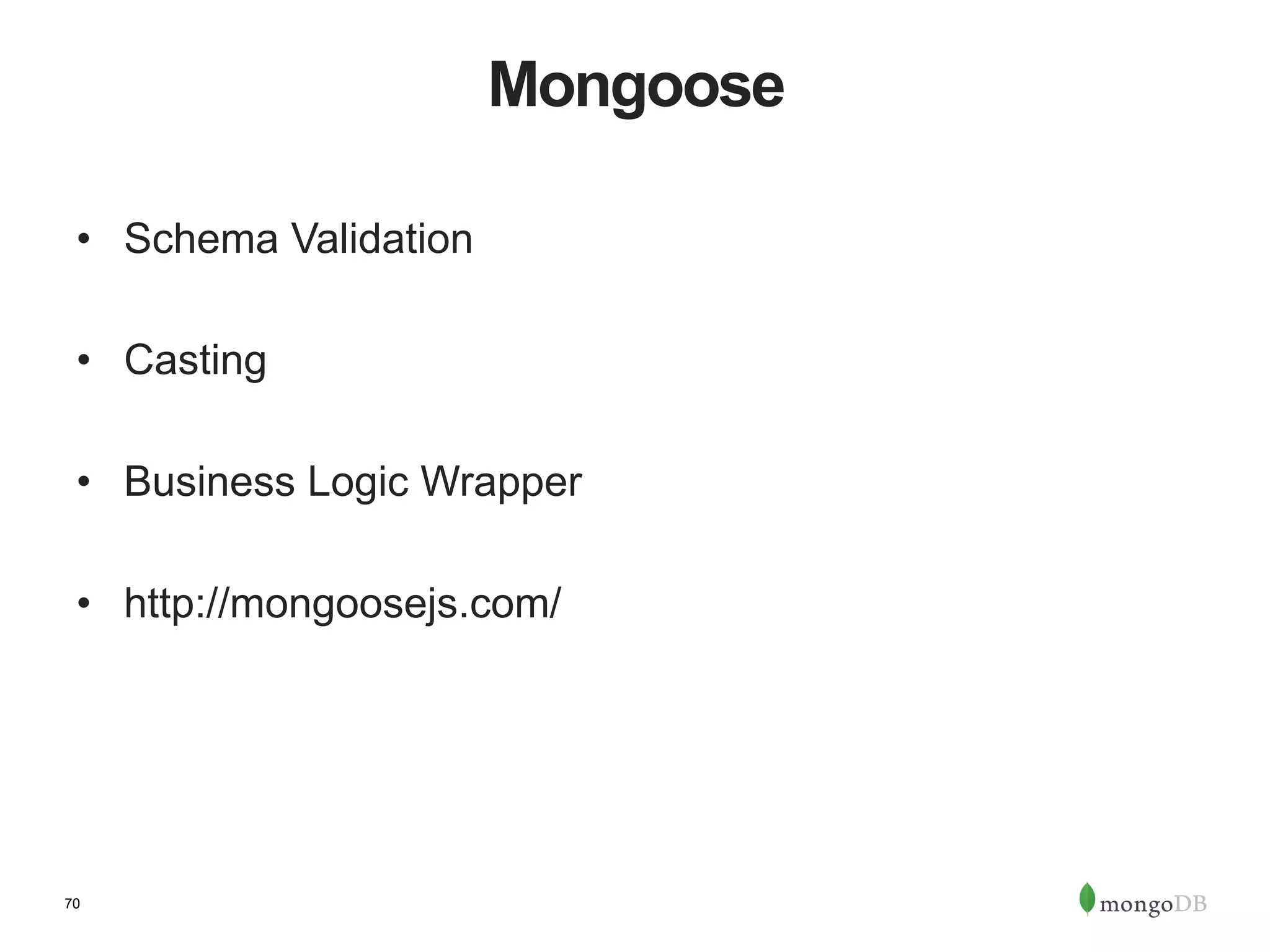 70 Mongoose •  Schema Validation •  Casting •  Business Logic Wrapper •  http://mongoosejs.com/ 