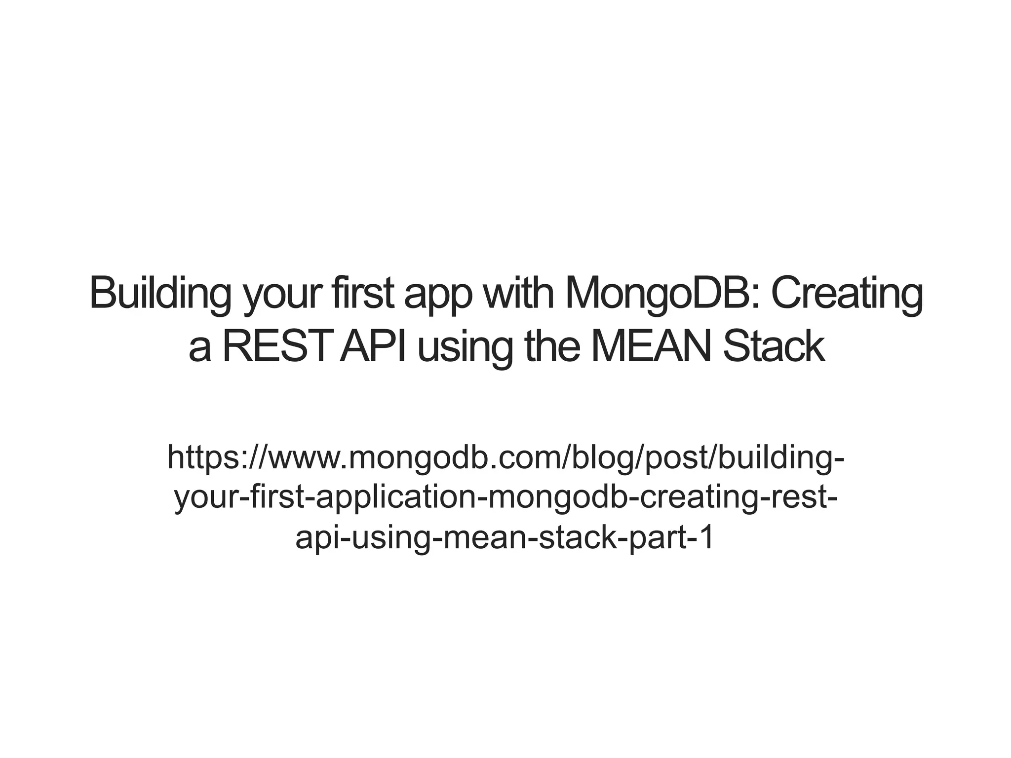Building your first app with MongoDB: Creating a RESTAPI using the MEAN Stack https://www.mongodb.com/blog/post/building- your-first-application-mongodb-creating-rest- api-using-mean-stack-part-1 
