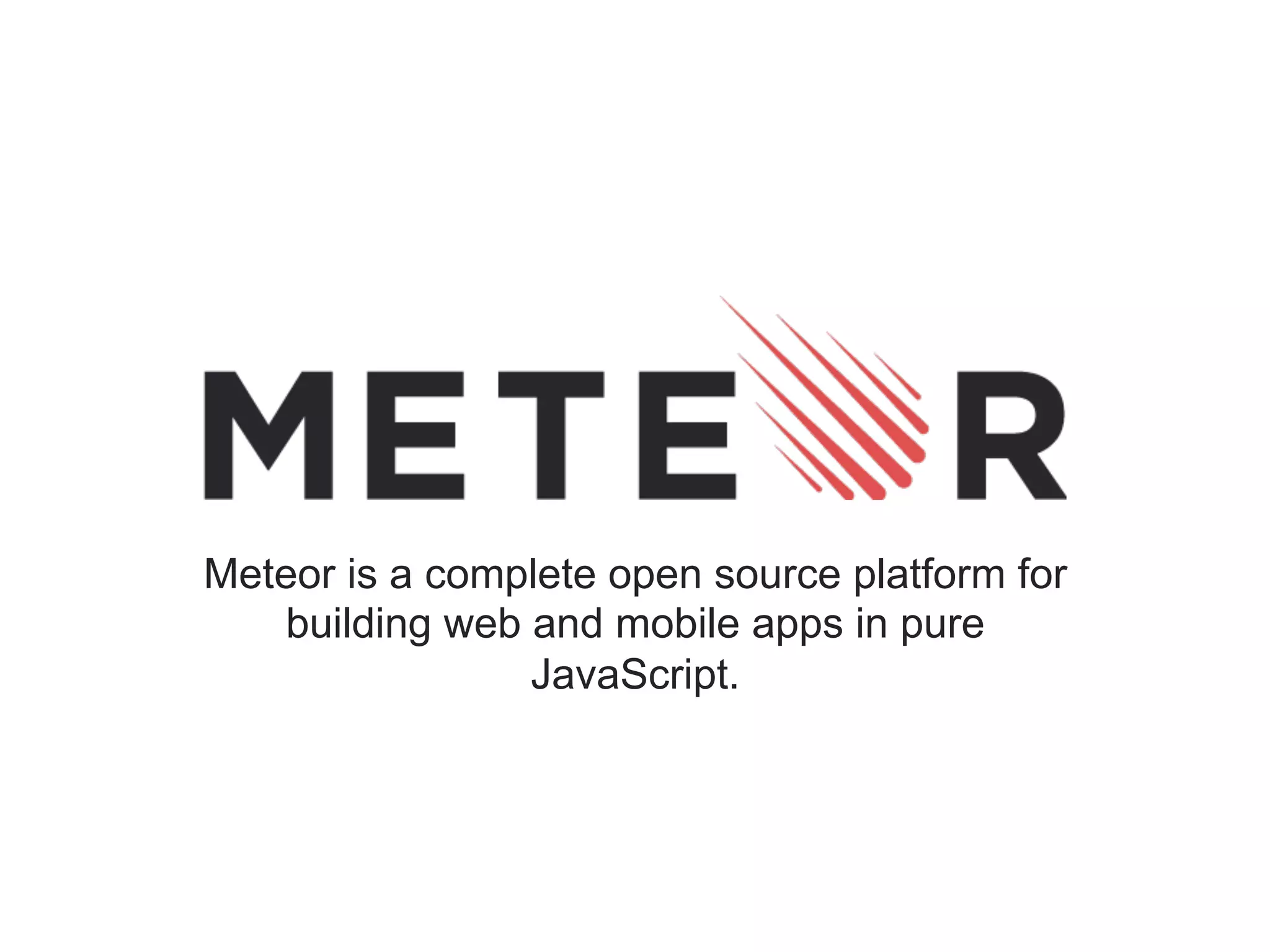 Meteor is a complete open source platform for building web and mobile apps in pure JavaScript. 