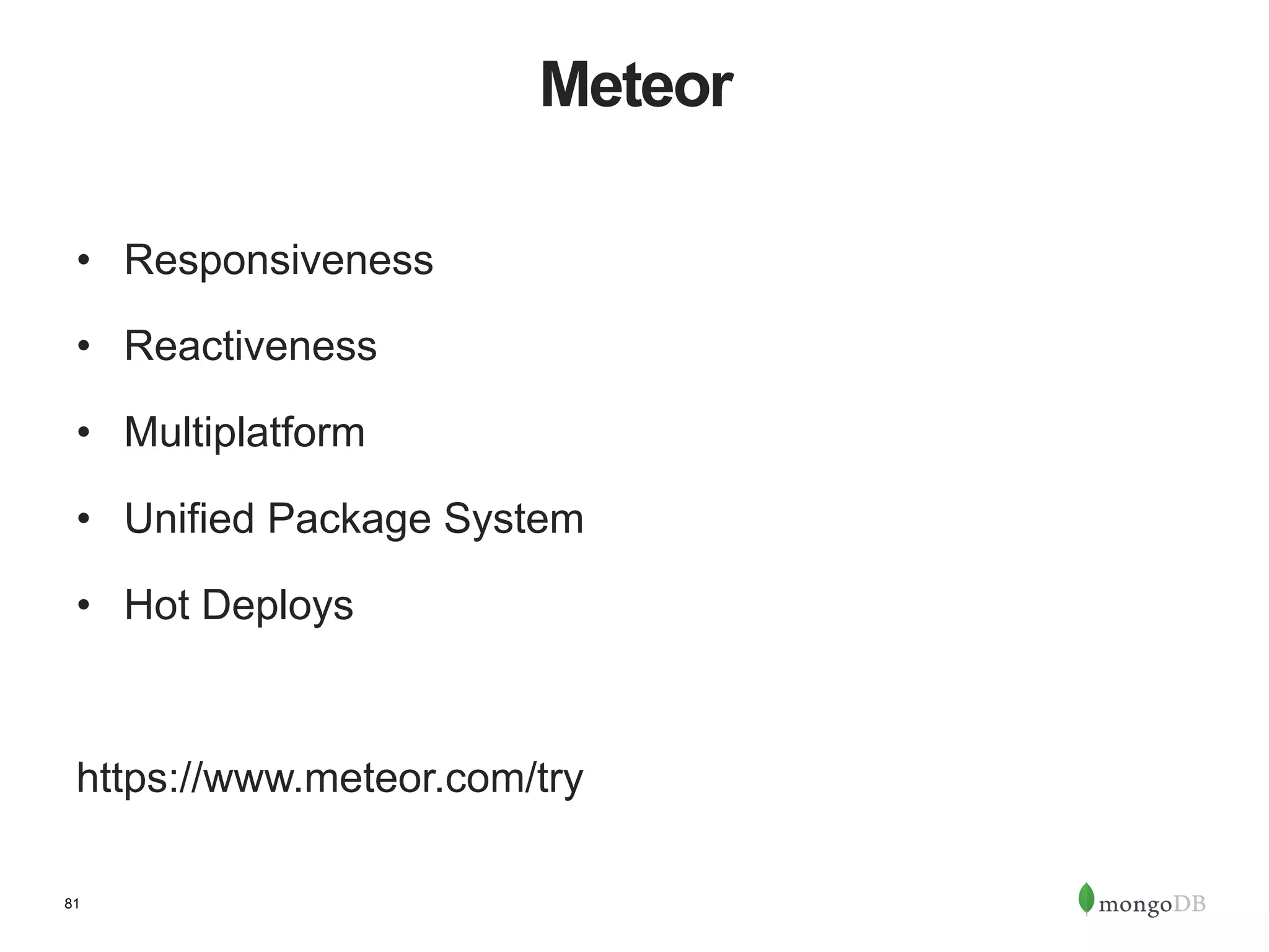 81 Meteor •  Responsiveness •  Reactiveness •  Multiplatform •  Unified Package System •  Hot Deploys https://www.meteor.com/try 