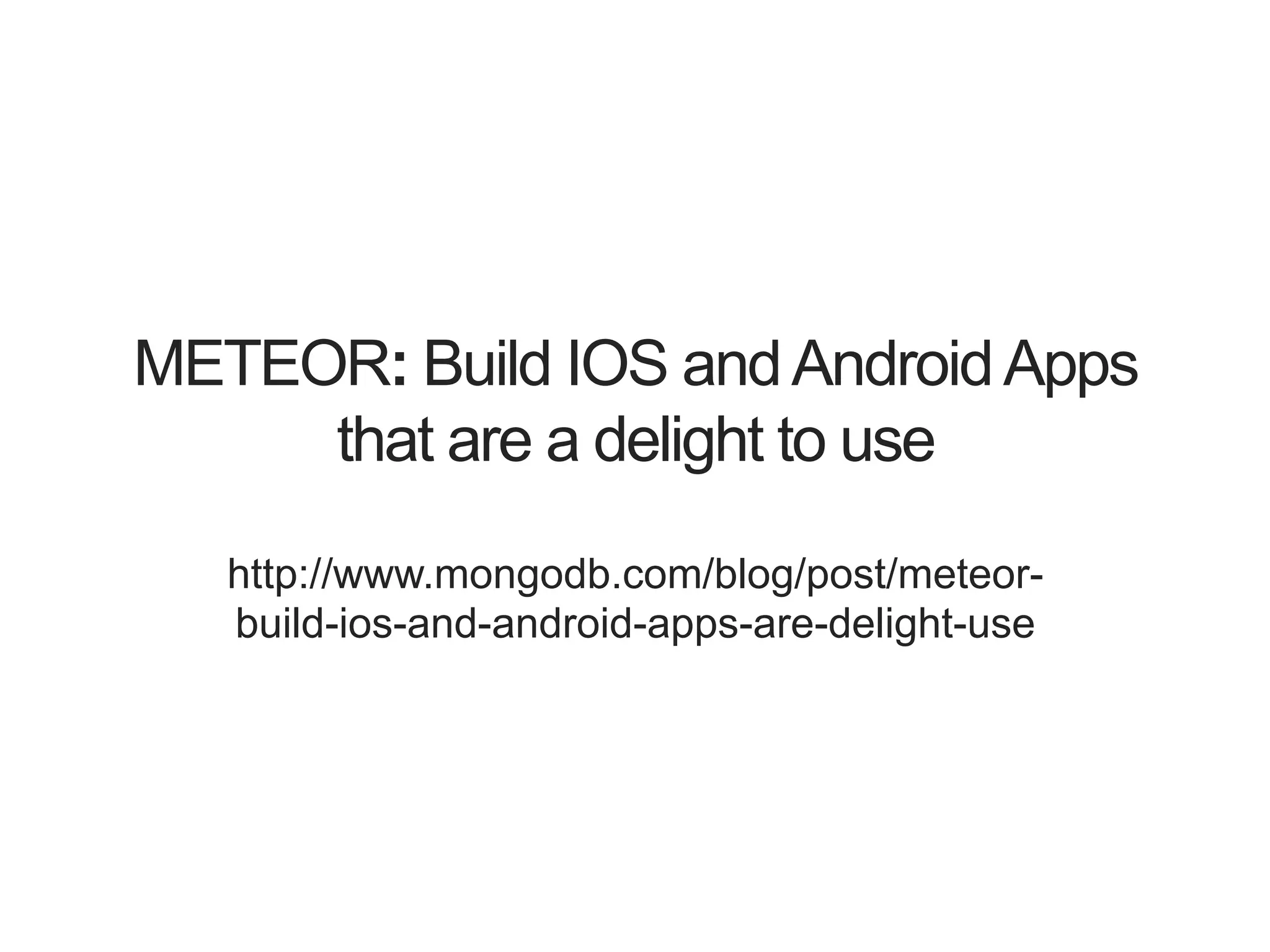 METEOR: Build IOS andAndroidApps that are a delight to use http://www.mongodb.com/blog/post/meteor- build-ios-and-android-apps-are-delight-use 