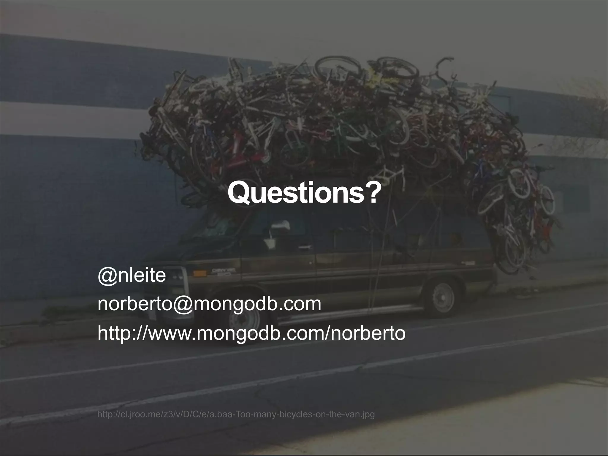 http://cl.jroo.me/z3/v/D/C/e/a.baa-Too-many-bicycles-on-the-van.jpg Questions? @nleite norberto@mongodb.com http://www.mongodb.com/norberto 