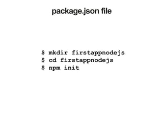 package.json file
$ mkdir firstappnodejs
$ cd firstappnodejs
$ npm init
 