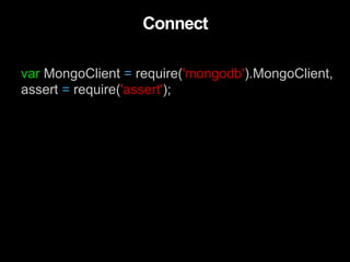 var MongoClient = require('mongodb').MongoClient,
assert = require('assert');
Connect
 
