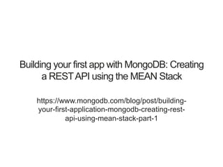 Building your first app with MongoDB: Creating
a RESTAPI using the MEAN Stack
https://www.mongodb.com/blog/post/building-
your-first-application-mongodb-creating-rest-
api-using-mean-stack-part-1
 