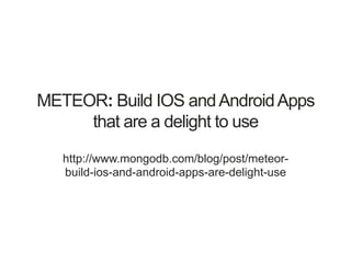 METEOR: Build IOS andAndroidApps
that are a delight to use
http://www.mongodb.com/blog/post/meteor-
build-ios-and-android-apps-are-delight-use
 