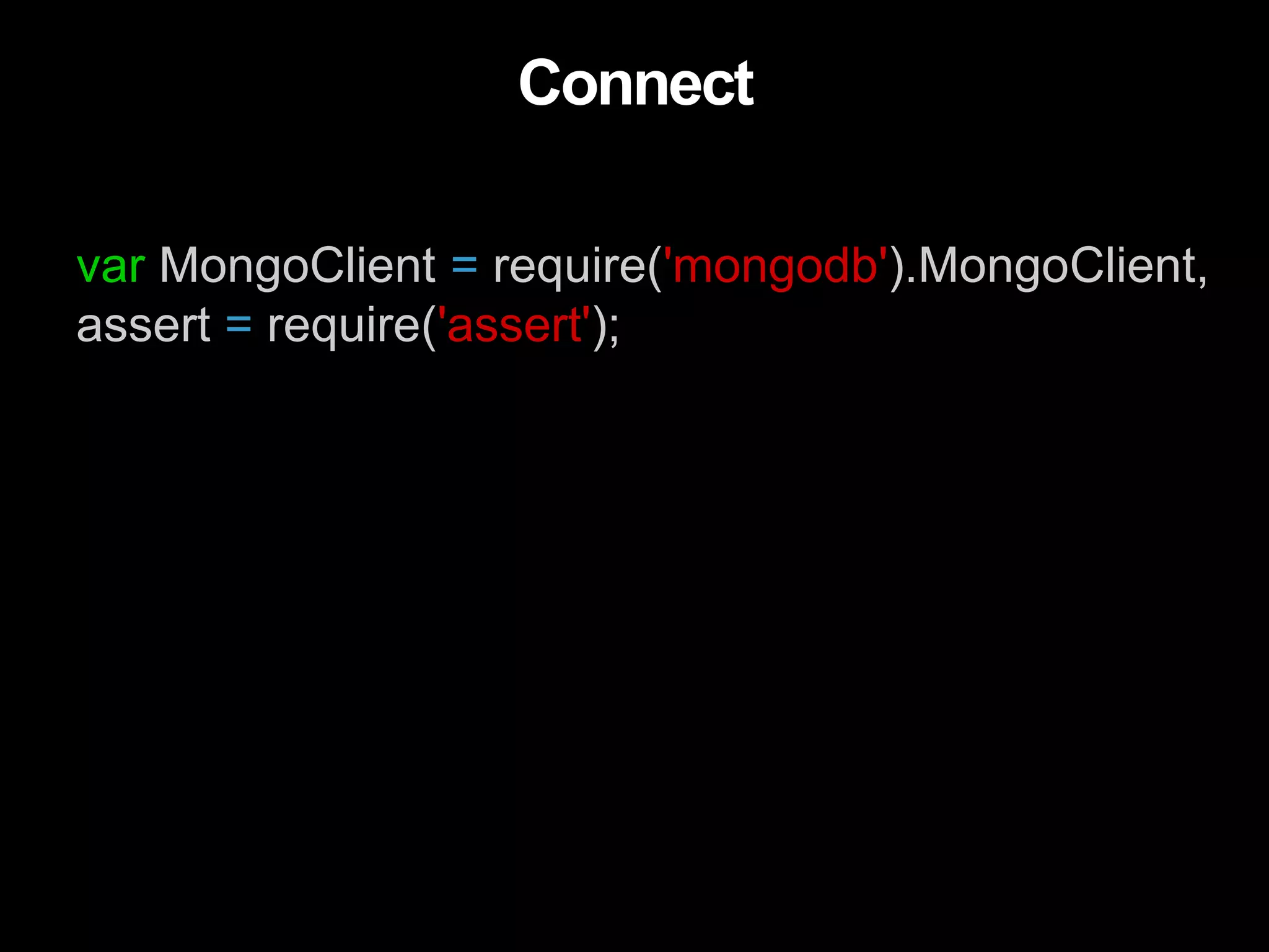 var MongoClient = require('mongodb').MongoClient,
assert = require('assert');
Connect
 