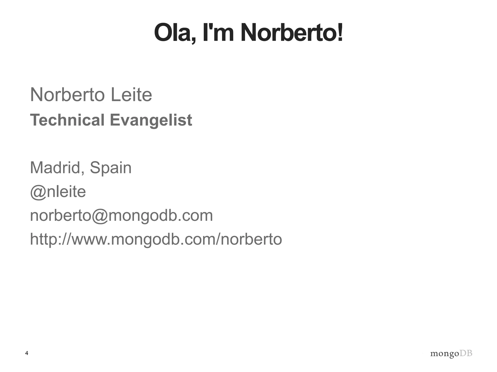 4
Ola, I'm Norberto!
Norberto Leite
Technical Evangelist
Madrid, Spain
@nleite
norberto@mongodb.com
http://www.mongodb.com/norberto
 