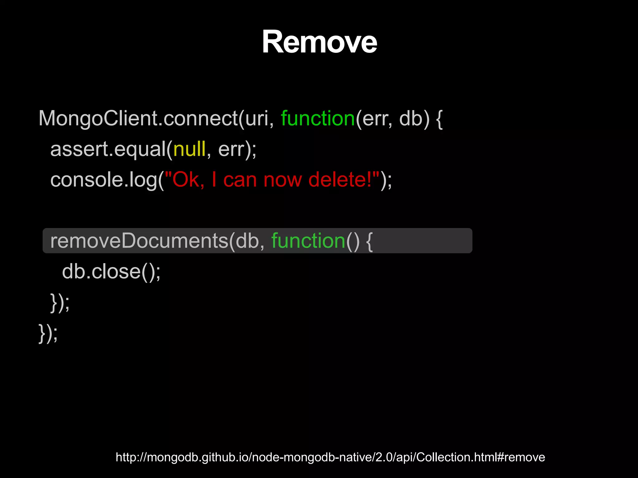 Remove
MongoClient.connect(uri, function(err, db) {
assert.equal(null, err);
console.log("Ok, I can now delete!");
removeDocuments(db, function() {
db.close();
});
});
http://mongodb.github.io/node-mongodb-native/2.0/api/Collection.html#remove
 