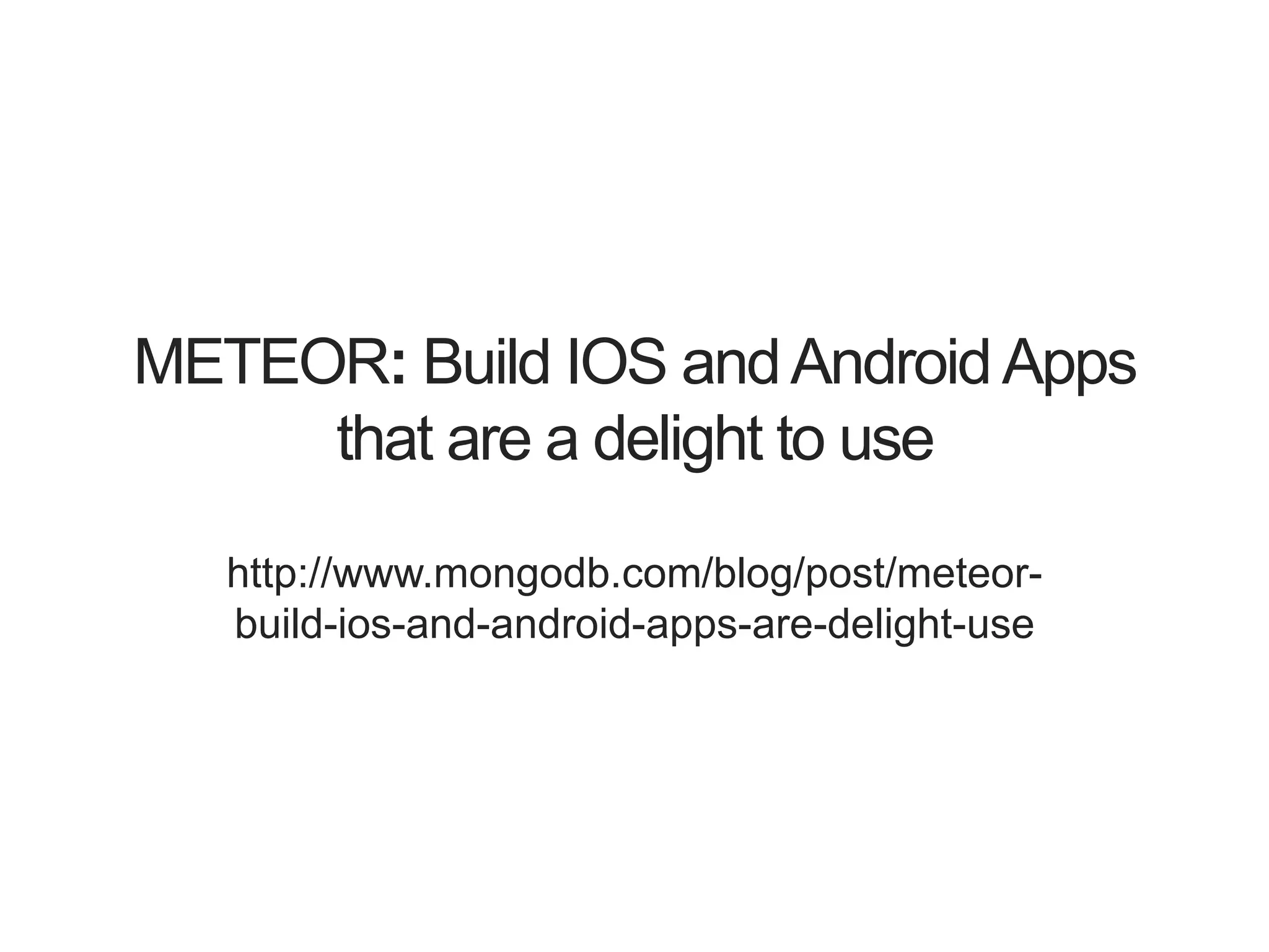 METEOR: Build IOS andAndroidApps
that are a delight to use
http://www.mongodb.com/blog/post/meteor-
build-ios-and-android-apps-are-delight-use
 