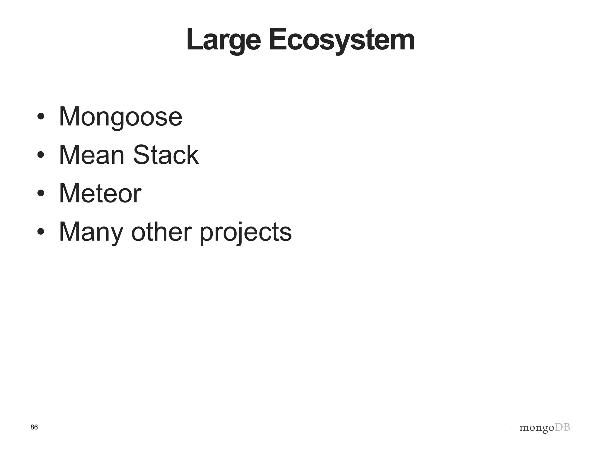86
Large Ecosystem
• Mongoose
• Mean Stack
• Meteor
• Many other projects
 