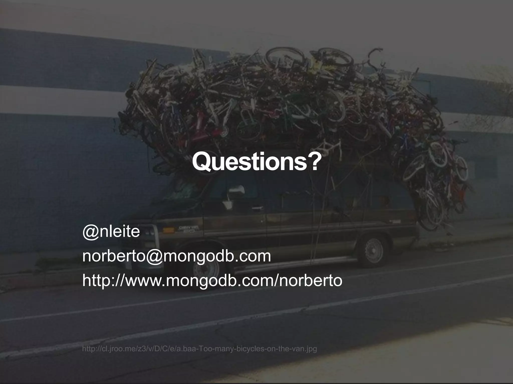 http://cl.jroo.me/z3/v/D/C/e/a.baa-Too-many-bicycles-on-the-van.jpg
Questions?
@nleite
norberto@mongodb.com
http://www.mongodb.com/norberto
 