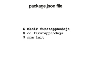 package.json file
$ mkdir firstappnodejs
$ cd firstappnodejs
$ npm init
 