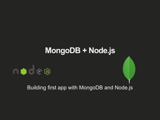 MongoDB + Node.js
Building first app with MongoDB and Node.js
 