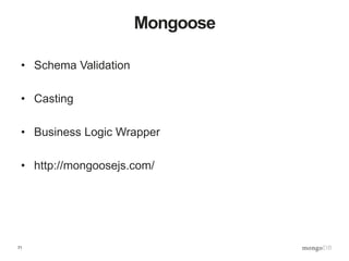 71
Mongoose
• Schema Validation
• Casting
• Business Logic Wrapper
• http://mongoosejs.com/
 