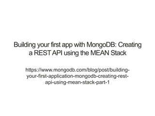 Building your first app with MongoDB: Creating
a RESTAPI using the MEAN Stack
https://www.mongodb.com/blog/post/building-
your-first-application-mongodb-creating-rest-
api-using-mean-stack-part-1
 