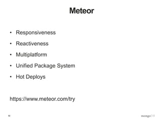 82
Meteor
• Responsiveness
• Reactiveness
• Multiplatform
• Unified Package System
• Hot Deploys
https://www.meteor.com/try
 