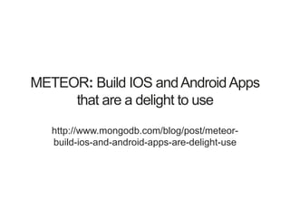 METEOR: Build IOS andAndroidApps
that are a delight to use
http://www.mongodb.com/blog/post/meteor-
build-ios-and-android-apps-are-delight-use
 