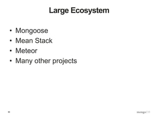 86
Large Ecosystem
• Mongoose
• Mean Stack
• Meteor
• Many other projects
 
