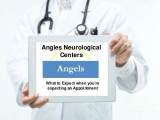 Angles Neurological
Centers
What to Expect when you’re
expecting an Appointment
 