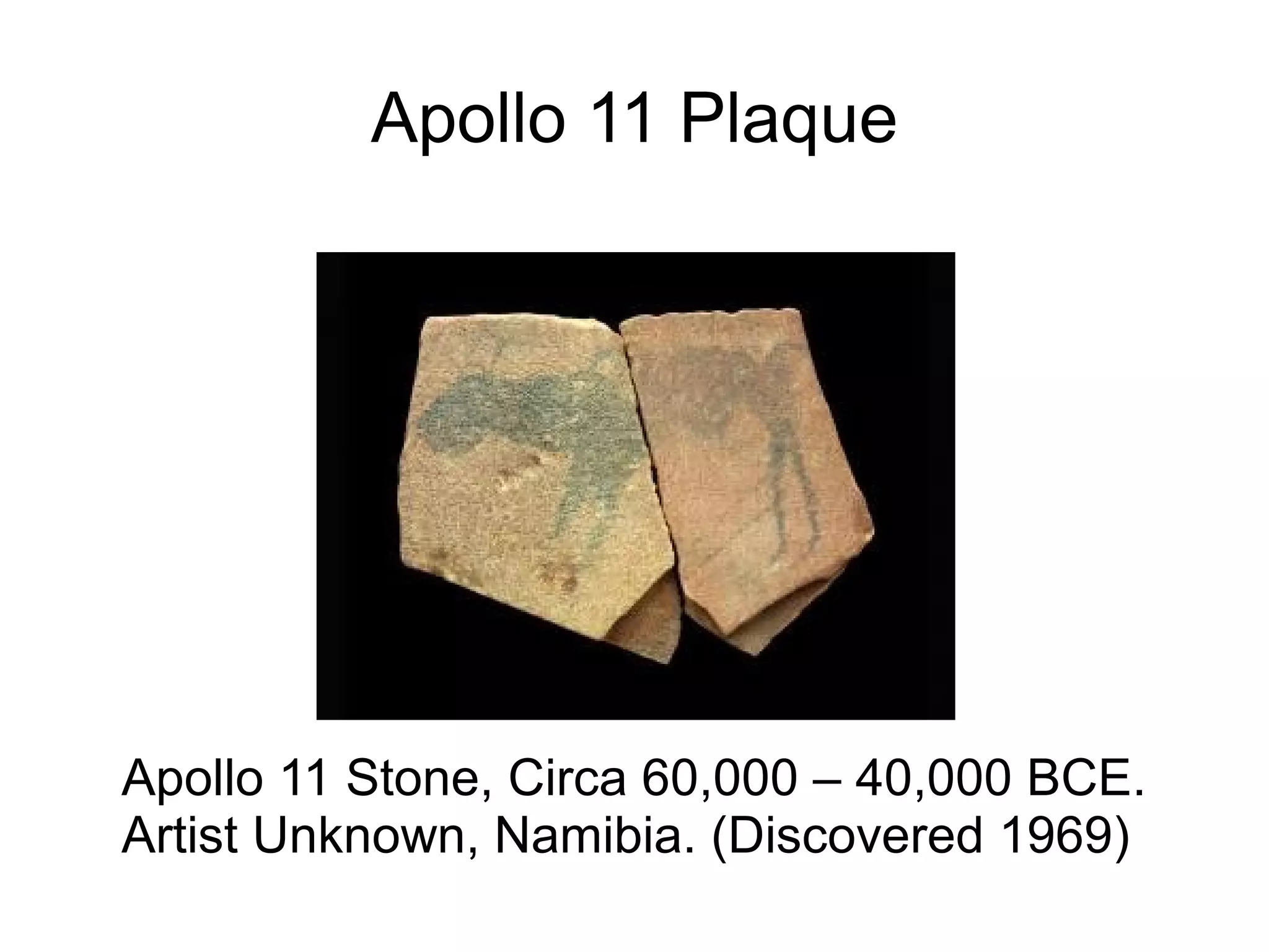 Apollo 11 Plaque
Apollo 11 Stone, Circa 60,000 – 40,000 BCE.
Artist Unknown, Namibia. (Discovered 1969)
 