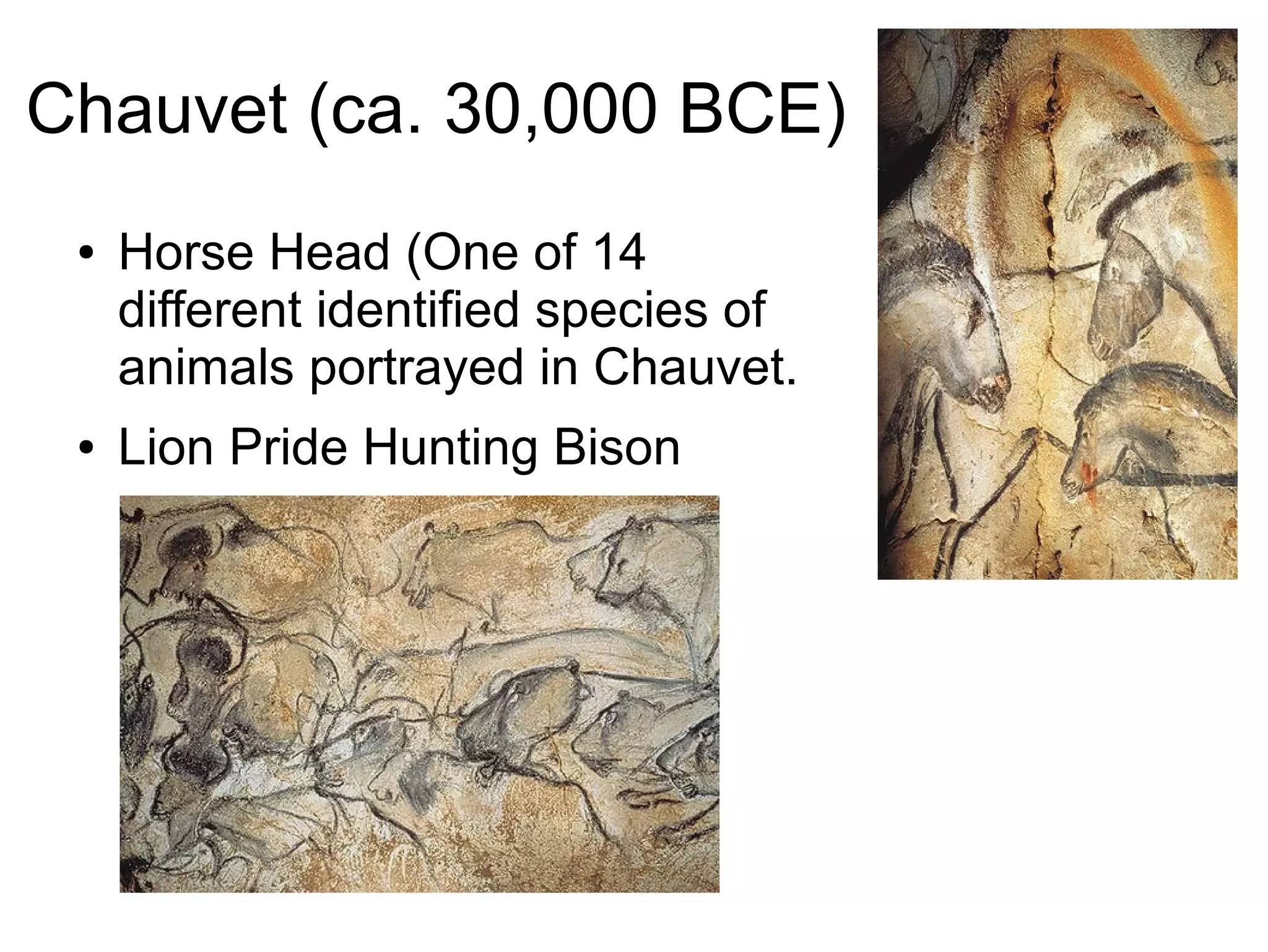 Chauvet (ca. 30,000 BCE)
● Horse Head (One of 14
different identified species of
animals portrayed in Chauvet.
● Lion Pride Hunting Bison
 