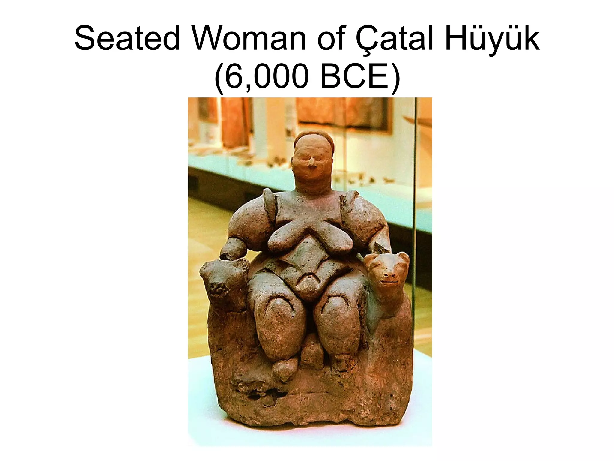 Seated Woman of Çatal Hüyük
(6,000 BCE)
 