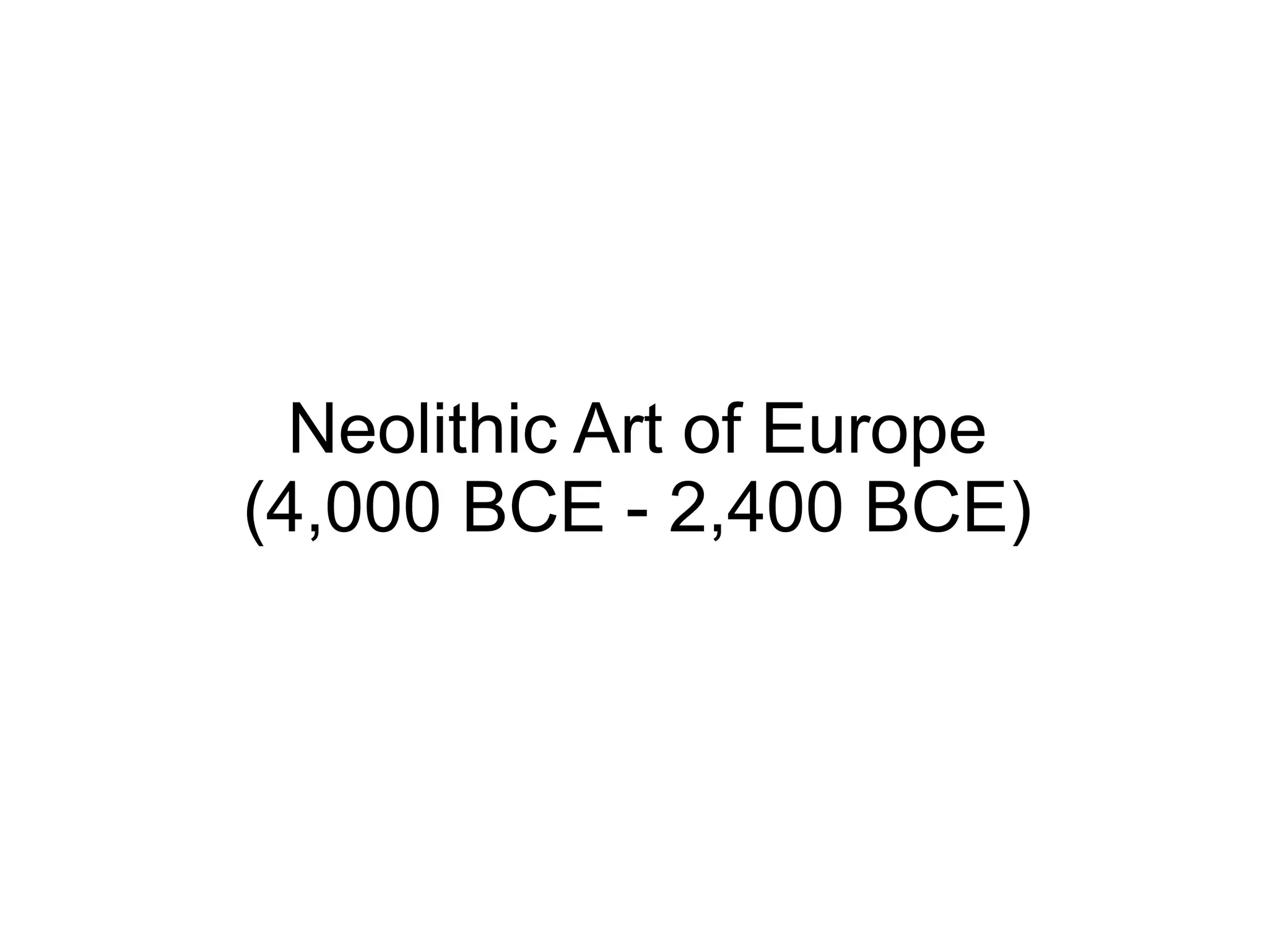 Neolithic Art of Europe
(4,000 BCE - 2,400 BCE)
 