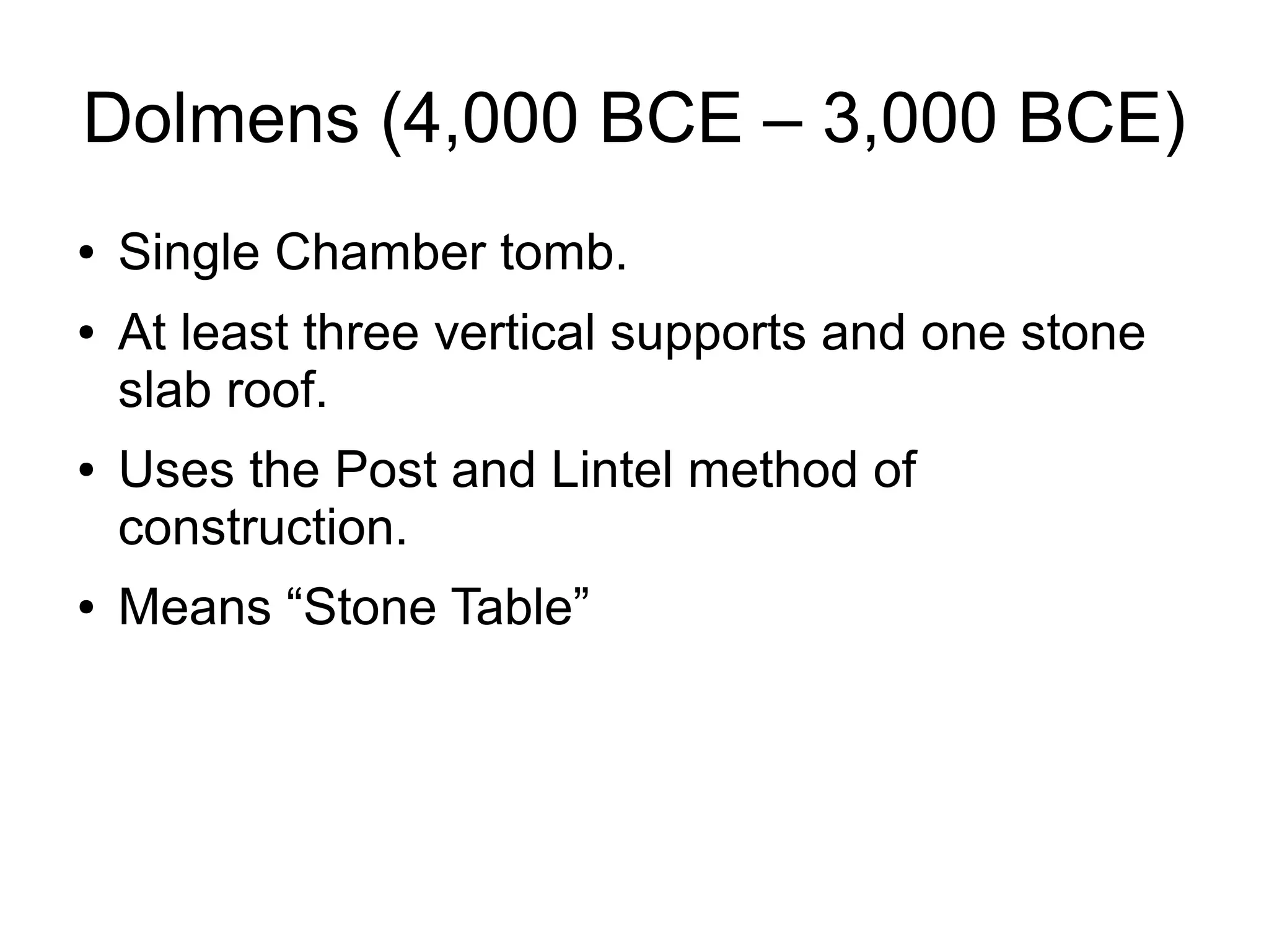Dolmens (4,000 BCE – 3,000 BCE)
● Single Chamber tomb.
● At least three vertical supports and one stone
slab roof.
● Uses the Post and Lintel method of
construction.
● Means “Stone Table”
 