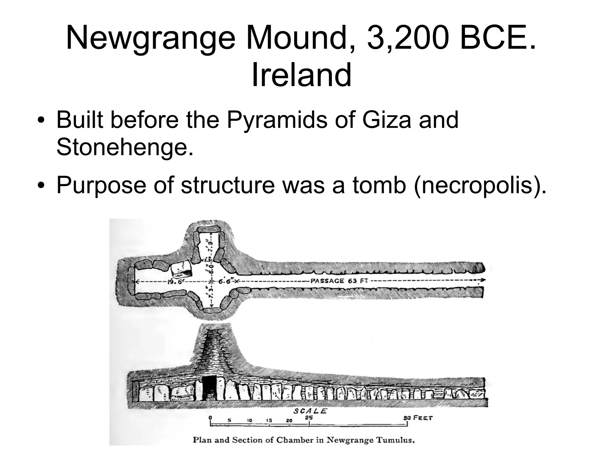 Newgrange Mound, 3,200 BCE.
Ireland
● Built before the Pyramids of Giza and
Stonehenge.
● Purpose of structure was a tomb (necropolis).
 
