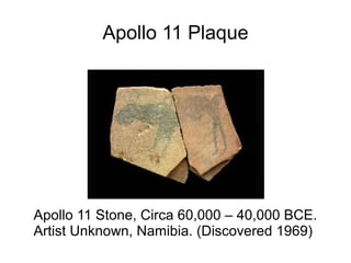 Apollo 11 Plaque
Apollo 11 Stone, Circa 60,000 – 40,000 BCE.
Artist Unknown, Namibia. (Discovered 1969)
 