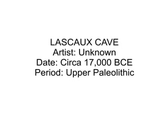 LASCAUX CAVE
Artist: Unknown
Date: Circa 17,000 BCE
Period: Upper Paleolithic
 