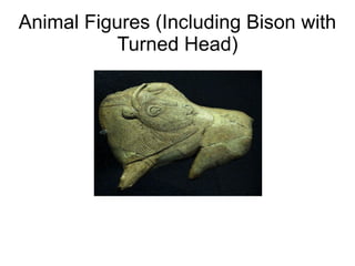 Animal Figures (Including Bison with
Turned Head)
 