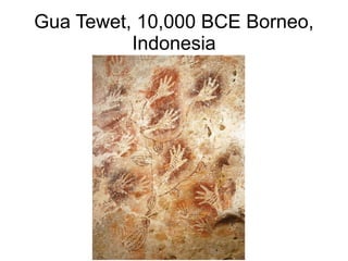Gua Tewet, 10,000 BCE Borneo,
Indonesia
 