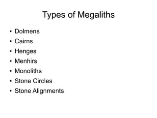 Types of Megaliths
● Dolmens
● Cairns
● Henges
● Menhirs
● Monoliths
● Stone Circles
● Stone Alignments
 