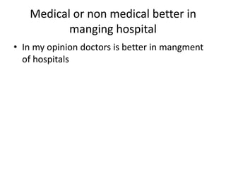 Medical or non medical better in
manging hospital
• In my opinion doctors is better in mangment
of hospitals