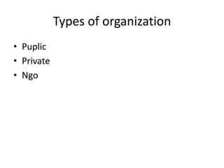 Types of organization
• Puplic
• Private
• Ngo