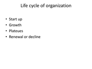 Life cycle of organization
• Start up
• Growth
• Plateues
• Renewal or decline
