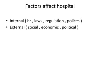 Factors affect hospital
• Internal ( hr , laws , regulation , polices )
• External ( social , economic , political )