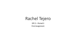 Rachel Tejero
DPI 2 – Period 3
First Assignment
 