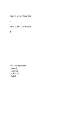 FIRST ASSIGNMENT
1
FIRST ASSIGNMENT
2
First Assignment
[Name]
[Course]
[Professor]
[Date]
 