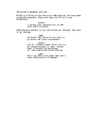 INT.ALICE’S BEDROOM. MID DAY
ALICE is sitting on her bed with LUNA playing the card game
cardfight!vanguard. They also hav...