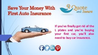 Save Your Money With
First Auto Insurance
If you've finally got rid of the
L plates and you’re buying
your first car, you'll also
need to buy car insurance.
 