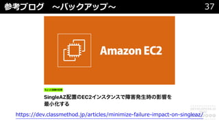 参考ブログ 〜バックアップ〜 37
https://dev.classmethod.jp/articles/minimize-failure-impact-on-singleaz/
 
